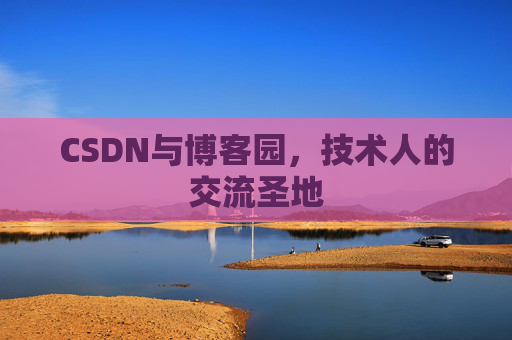 CSDN与博客园,技术人的交流圣地 CSDN与博客园,技术人的交流圣地